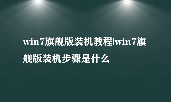 win7旗舰版装机教程|win7旗舰版装机步骤是什么