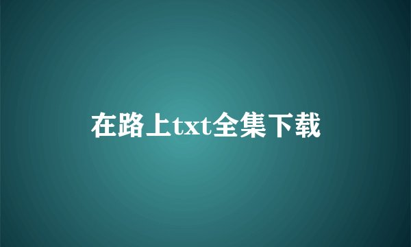 在路上txt全集下载