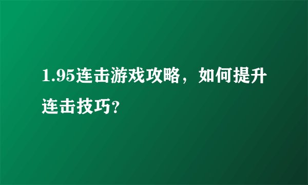 1.95连击游戏攻略，如何提升连击技巧？