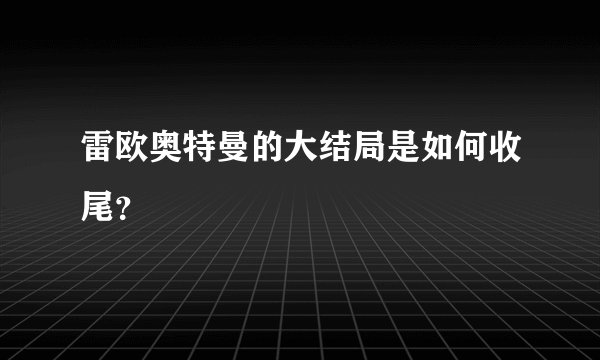 雷欧奥特曼的大结局是如何收尾？