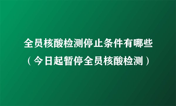 全员核酸检测停止条件有哪些（今日起暂停全员核酸检测）