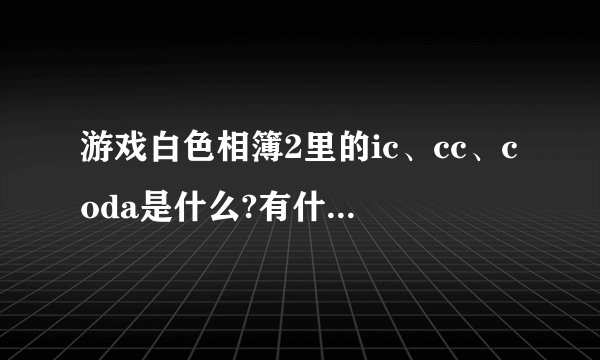 游戏白色相簿2里的ic、cc、coda是什么?有什么区别?各个部分的真结局是...