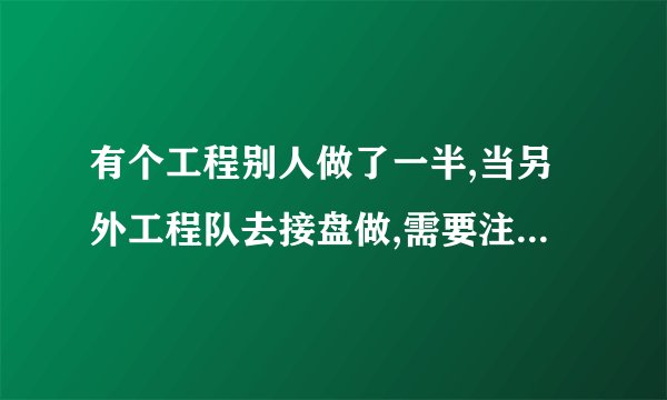 有个工程别人做了一半,当另外工程队去接盘做,需要注意哪些事项？