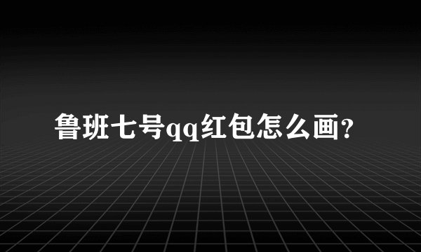 鲁班七号qq红包怎么画？