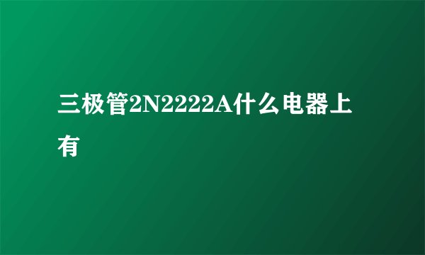 三极管2N2222A什么电器上有