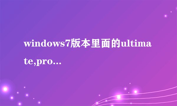 windows7版本里面的ultimate,professional,homepremium都有...