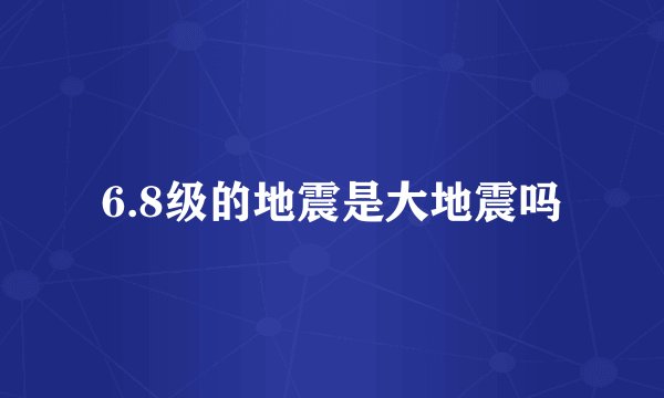 6.8级的地震是大地震吗