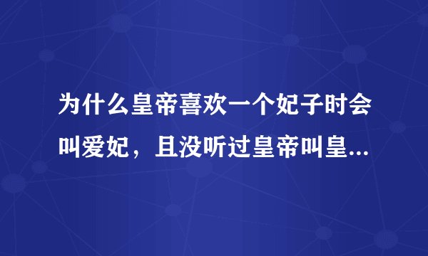 为什么皇帝喜欢一个妃子时会叫爱妃，且没听过皇帝叫皇后爱后？