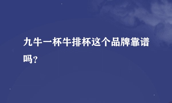 九牛一杯牛排杯这个品牌靠谱吗？