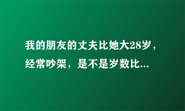 我的朋友的丈夫比她大28岁，经常吵架，是不是岁数比自己大就会产生摩擦？
