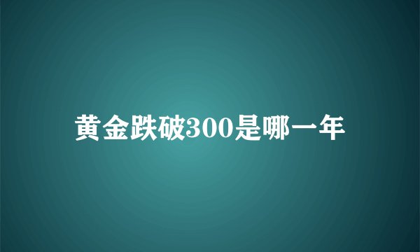 黄金跌破300是哪一年