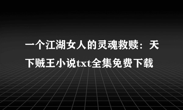 一个江湖女人的灵魂救赎：天下贼王小说txt全集免费下载
