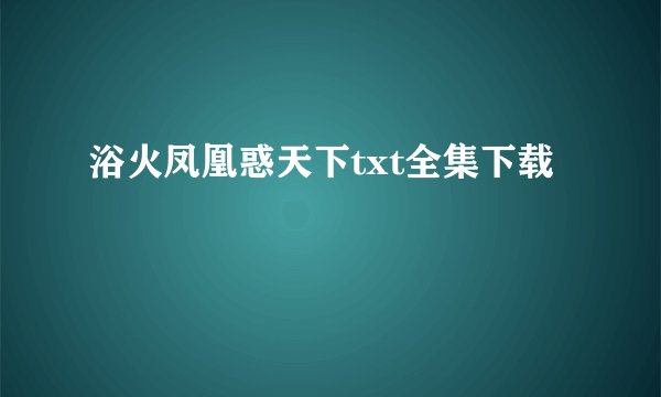 浴火凤凰惑天下txt全集下载