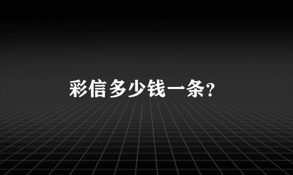 彩信多少钱一条？