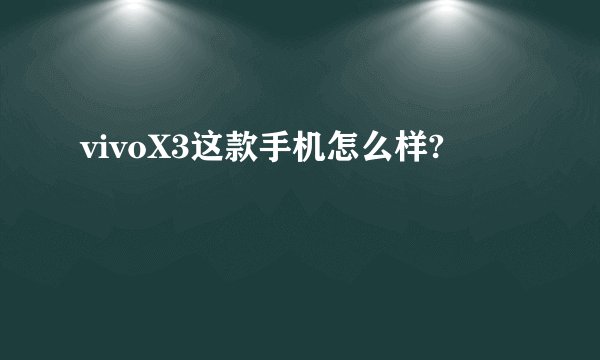 vivoX3这款手机怎么样?