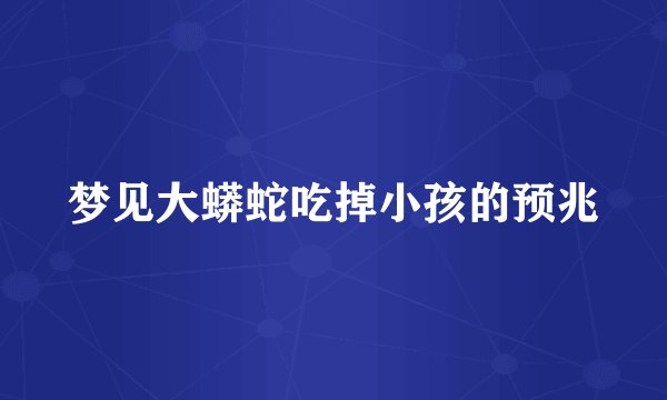 梦见大蟒蛇吃掉小孩的预兆