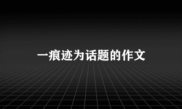 一痕迹为话题的作文
