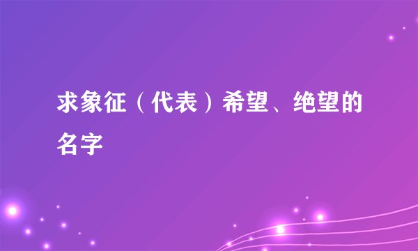 求象征（代表）希望、绝望的名字