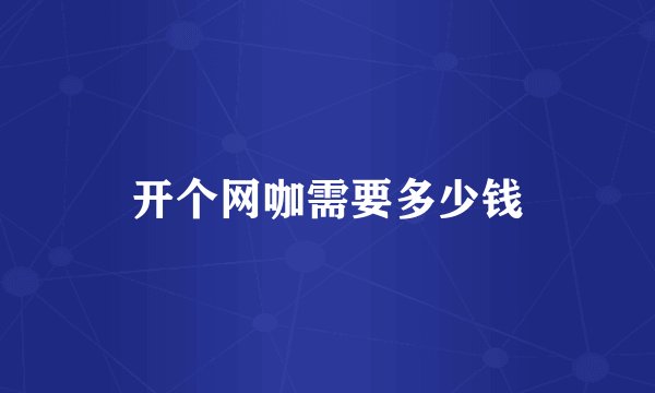 开个网咖需要多少钱
