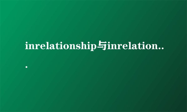 inrelationship与inrelationto有什么区别