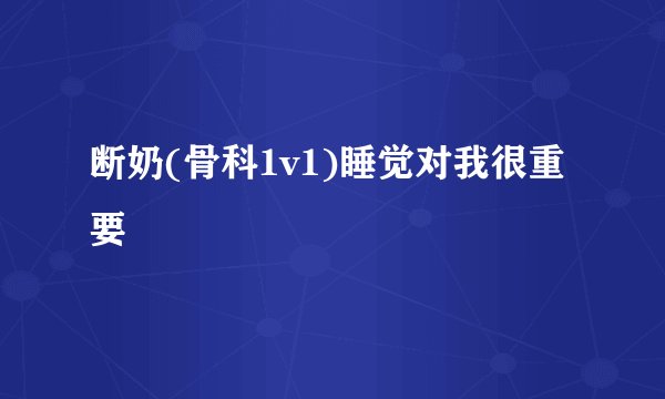 断奶(骨科1v1)睡觉对我很重要