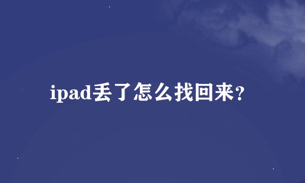 ipad丢了怎么找回来？