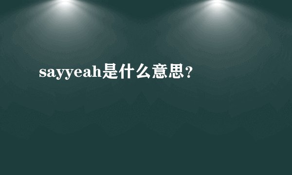 sayyeah是什么意思？