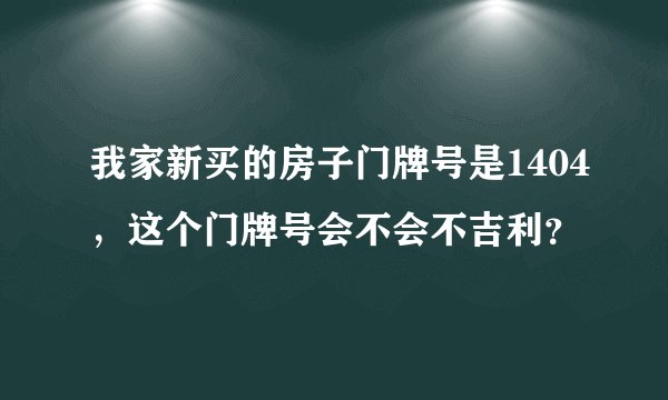 我家新买的房子门牌号是1404，这个门牌号会不会不吉利？