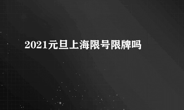 2021元旦上海限号限牌吗