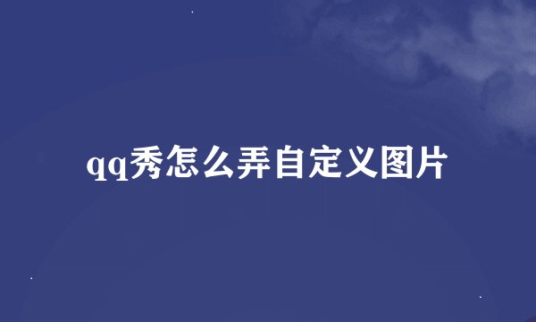qq秀怎么弄自定义图片
