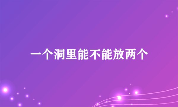 一个洞里能不能放两个