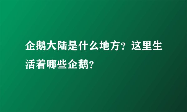 企鹅大陆是什么地方？这里生活着哪些企鹅？