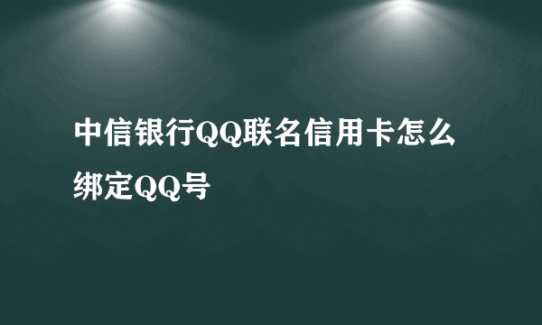 中信银行QQ联名信用卡怎么绑定QQ号