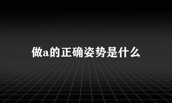 做a的正确姿势是什么