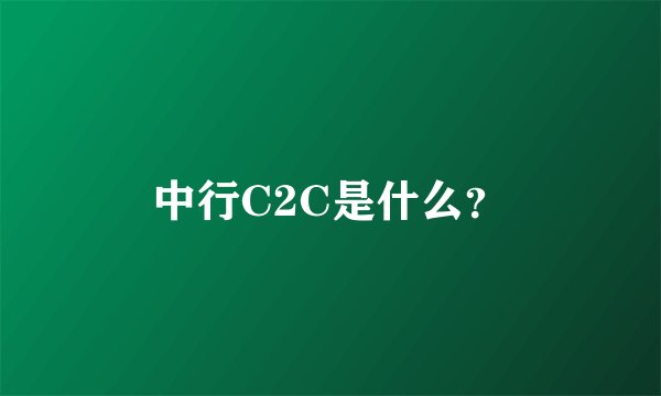 中行C2C是什么？