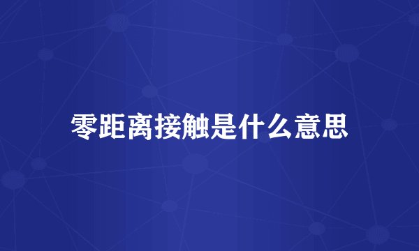 零距离接触是什么意思