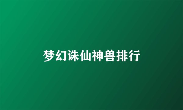 梦幻诛仙神兽排行