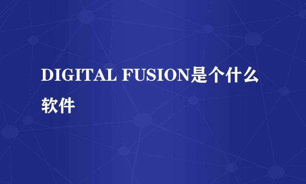 DIGITAL FUSION是个什么软件