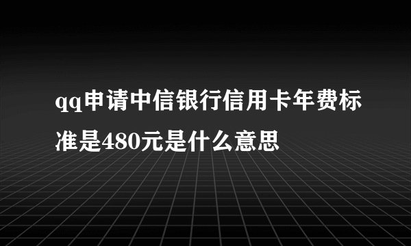 qq申请中信银行信用卡年费标准是480元是什么意思