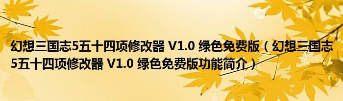 幻想三国志5五十四项修改器V10绿色免费版幻想三国志5五十四项修改器V10绿色免费版功能简介