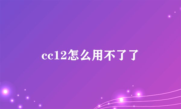 cc12怎么用不了了