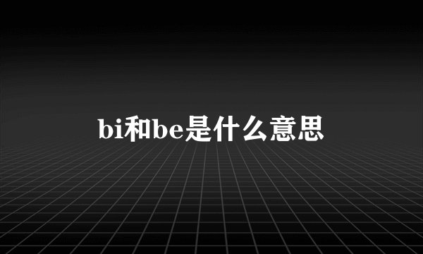 bi和be是什么意思