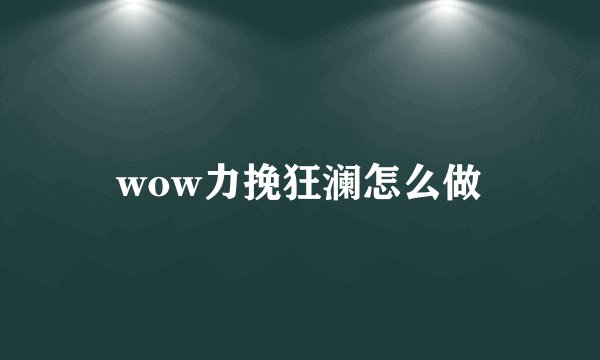 wow力挽狂澜怎么做