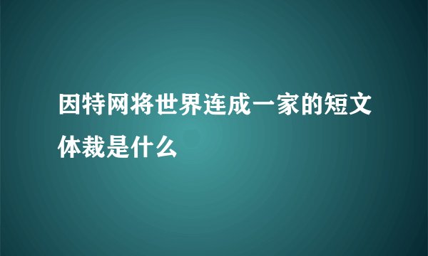 因特网将世界连成一家的短文体裁是什么