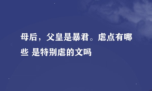 母后，父皇是暴君。虐点有哪些 是特别虐的文吗