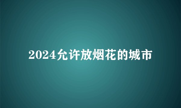 2024允许放烟花的城市