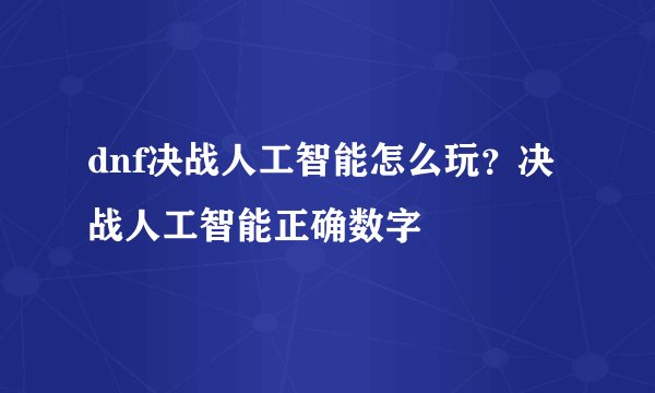 dnf决战人工智能怎么玩？决战人工智能正确数字