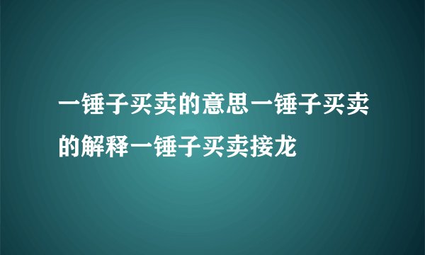 一锤子买卖的意思一锤子买卖的解释一锤子买卖接龙