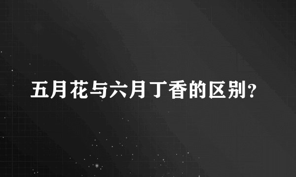 五月花与六月丁香的区别？