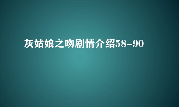 灰姑娘之吻剧情介绍58-90